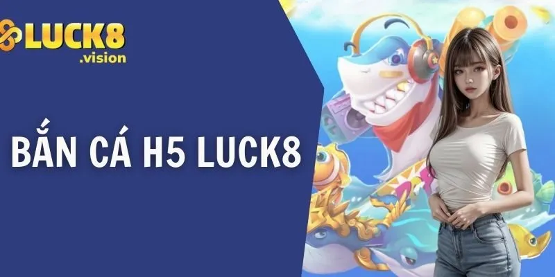 Bắn Cá H5 LUCK8