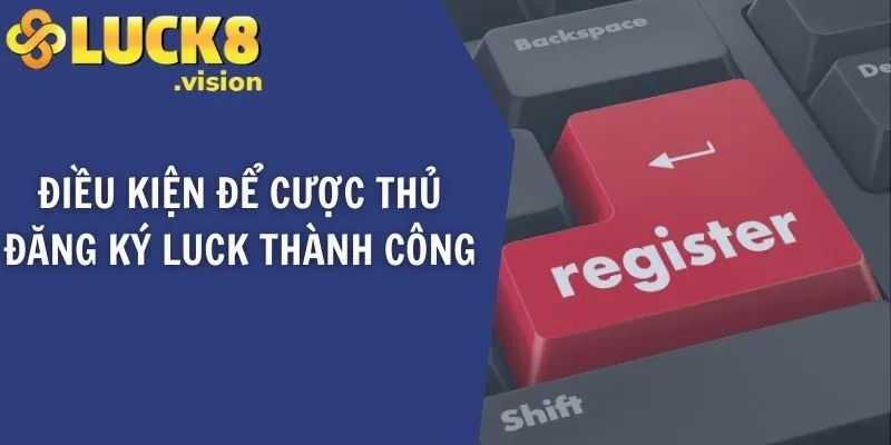 Điều kiện để cược thủ đăng ký LUCK thành công