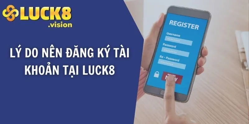 Lý do nên đăng ký tài khoản tại LUCK8