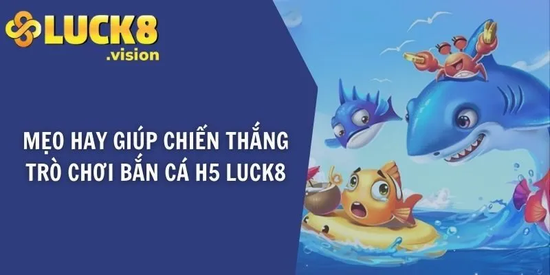 Mẹo hay giúp chiến thắng trò chơi bắn cá H5 LUCK8