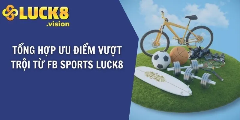 Tổng hợp ưu điểm vượt trội từ FB Sports LUCK8